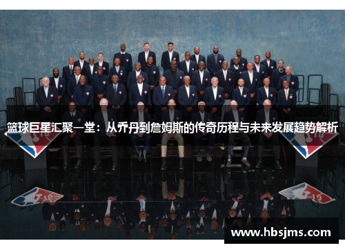 篮球巨星汇聚一堂：从乔丹到詹姆斯的传奇历程与未来发展趋势解析