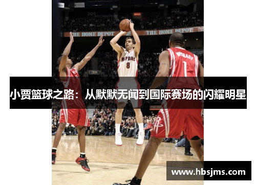 小贾篮球之路：从默默无闻到国际赛场的闪耀明星
