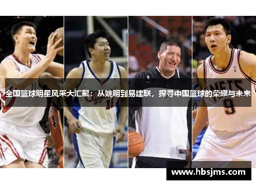 全国篮球明星风采大汇聚：从姚明到易建联，探寻中国篮球的荣耀与未来
