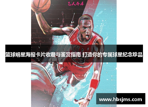 篮球明星海报卡片收藏与鉴赏指南 打造你的专属球星纪念珍品