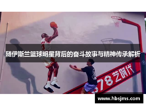 随伊斯兰篮球明星背后的奋斗故事与精神传承解析