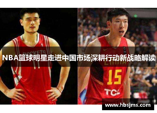 NBA篮球明星走进中国市场深耕行动新战略解读